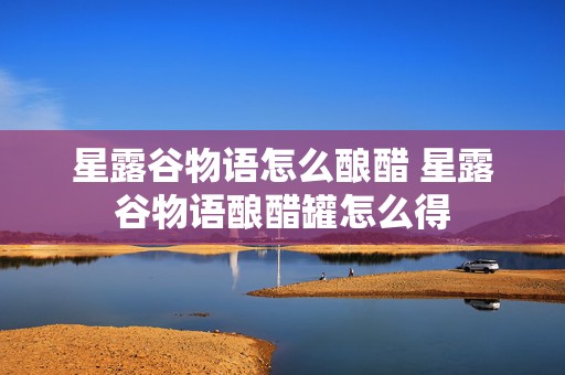 星露谷物语怎么酿醋 星露谷物语酿醋罐怎么得