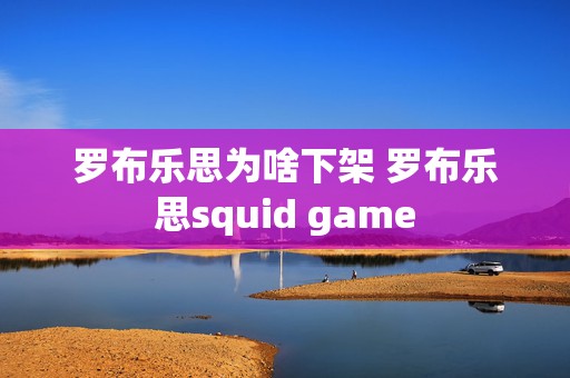 罗布乐思为啥下架 罗布乐思squid game