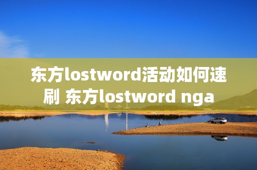 东方lostword活动如何速刷 东方lostword nga