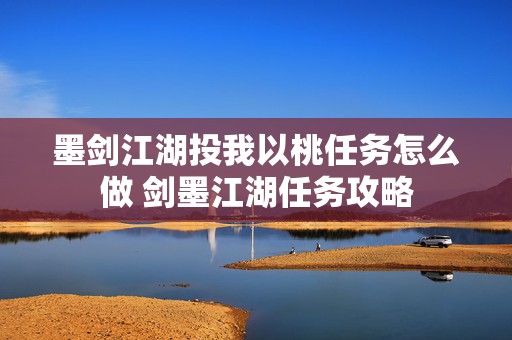 墨剑江湖投我以桃任务怎么做 剑墨江湖任务攻略