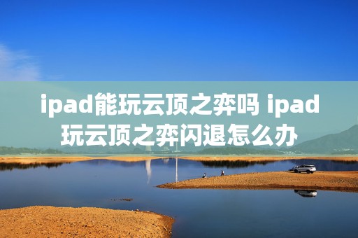 ipad能玩云顶之弈吗 ipad玩云顶之弈闪退怎么办