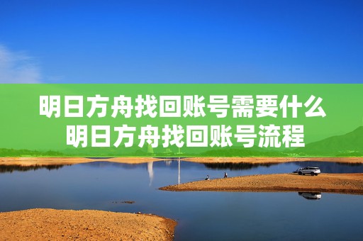 明日方舟找回账号需要什么 明日方舟找回账号流程