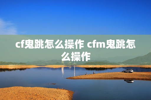 cf鬼跳怎么操作 cfm鬼跳怎么操作