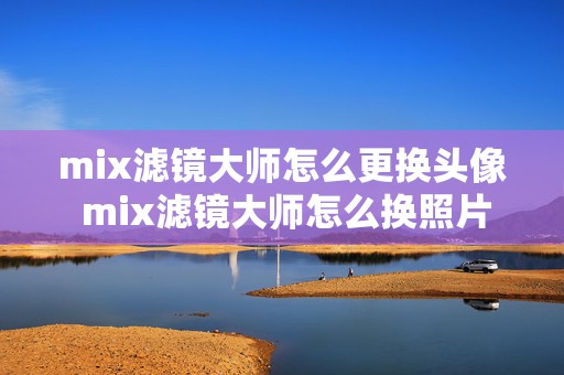 mix滤镜大师怎么更换头像 mix滤镜大师怎么换照片背景