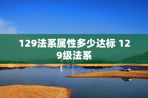 129法系属性多少达标 129级法系