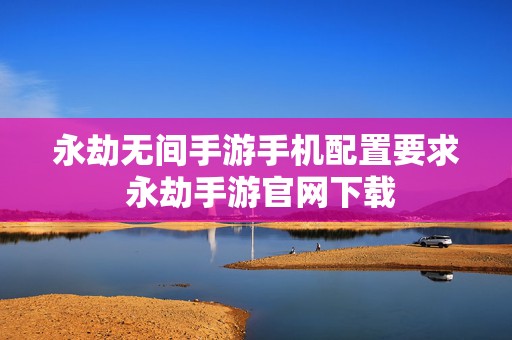 永劫无间手游手机配置要求 永劫手游官网下载