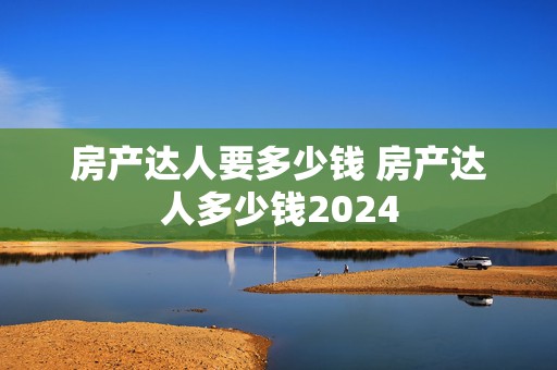 房产达人要多少钱 房产达人多少钱2024