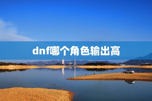 dnf哪个角色输出高