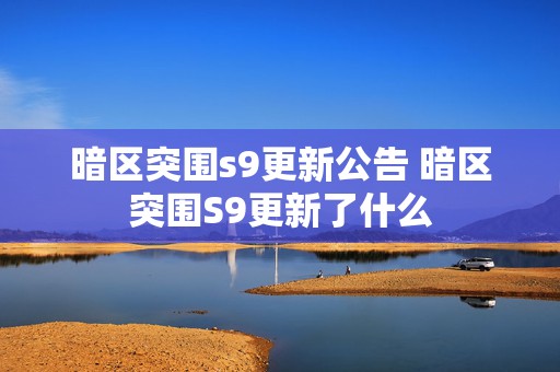 暗区突围s9更新公告 暗区突围S9更新了什么