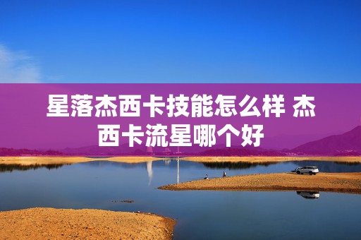 星落杰西卡技能怎么样 杰西卡流星哪个好