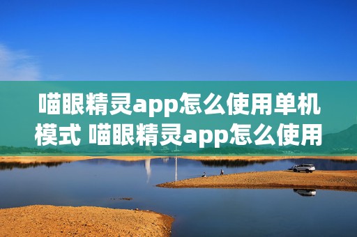 喵眼精灵app怎么使用单机模式 喵眼精灵app怎么使用单机模式视频