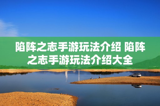 陷阵之志手游玩法介绍 陷阵之志手游玩法介绍大全