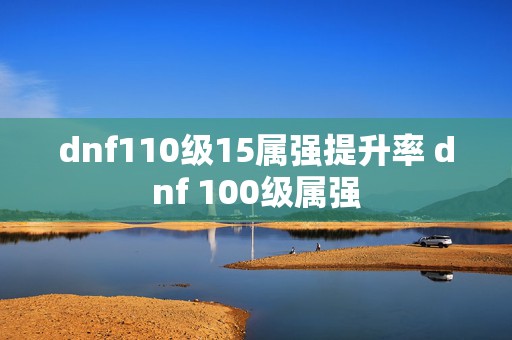 dnf110级15属强提升率 dnf 100级属强