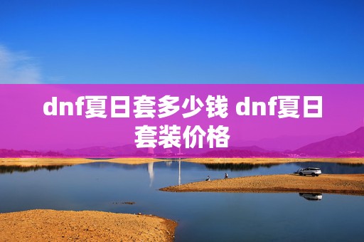 dnf夏日套多少钱 dnf夏日套装价格