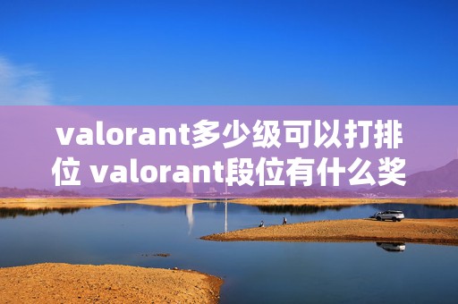 valorant多少级可以打排位 valorant段位有什么奖励