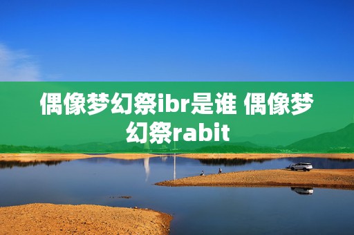 偶像梦幻祭ibr是谁 偶像梦幻祭rabit