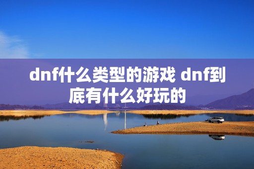 dnf什么类型的游戏 dnf到底有什么好玩的