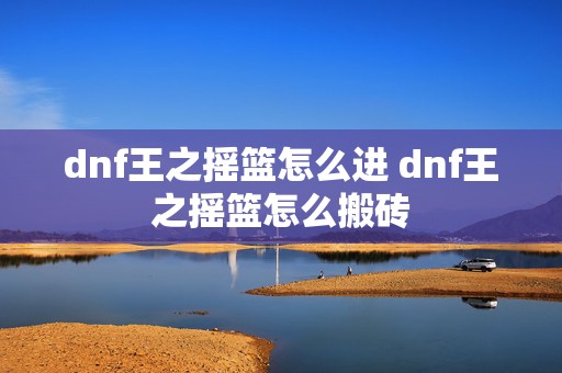 dnf王之摇篮怎么进 dnf王之摇篮怎么搬砖