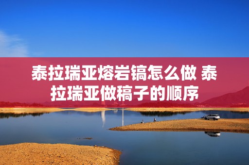 泰拉瑞亚熔岩镐怎么做 泰拉瑞亚做稿子的顺序