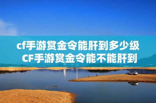 cf手游赏金令能肝到多少级 CF手游赏金令能不能肝到450