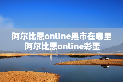 阿尔比恩online黑市在哪里 阿尔比恩online彩蛋