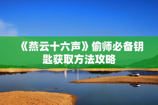 《燕云十六声》偷师必备钥匙获取方法攻略