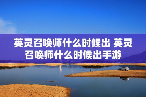 英灵召唤师什么时候出 英灵召唤师什么时候出手游