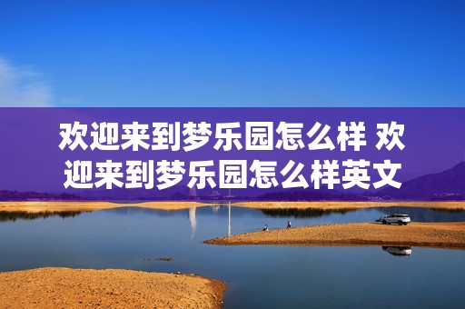 欢迎来到梦乐园怎么样 欢迎来到梦乐园怎么样英文