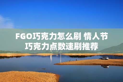 FGO巧克力怎么刷 情人节巧克力点数速刷推荐