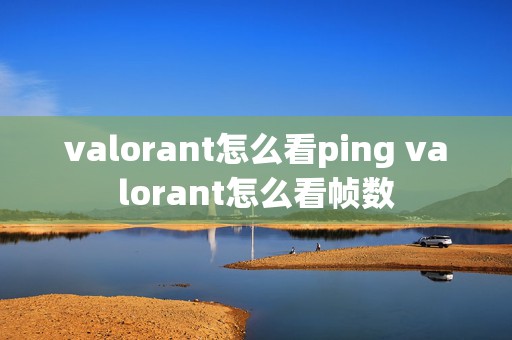 valorant怎么看ping valorant怎么看帧数