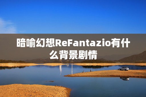 暗喻幻想ReFantazio有什么背景剧情