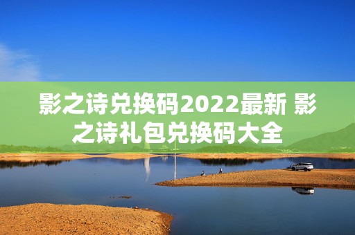 影之诗兑换码2022最新 影之诗礼包兑换码大全