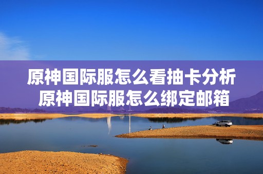 原神国际服怎么看抽卡分析 原神国际服怎么绑定邮箱