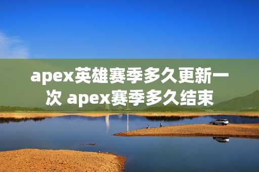 apex英雄赛季多久更新一次 apex赛季多久结束