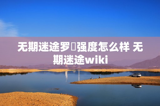 无期迷途罗睺强度怎么样 无期迷途wiki