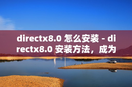 directx8.0 怎么安装 - directx8.0 安装方法，成为游戏高手的必备秘籍