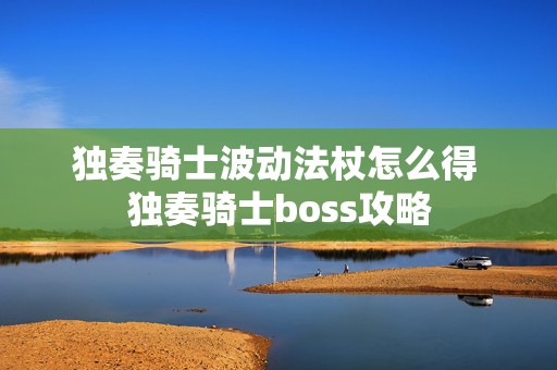 独奏骑士波动法杖怎么得 独奏骑士boss攻略