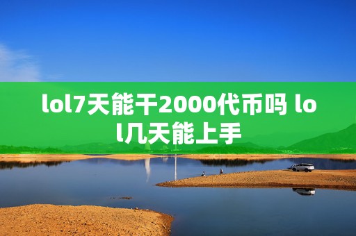 lol7天能干2000代币吗 lol几天能上手