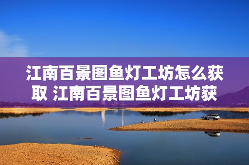 江南百景图鱼灯工坊怎么获取 江南百景图鱼灯工坊获取方法