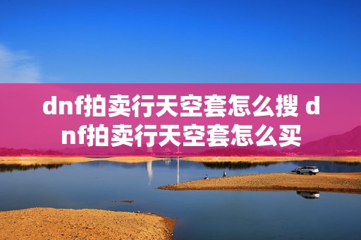 dnf拍卖行天空套怎么搜 dnf拍卖行天空套怎么买