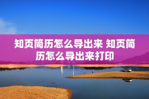 知页简历怎么导出来 知页简历怎么导出来打印