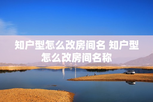 知户型怎么改房间名 知户型怎么改房间名称