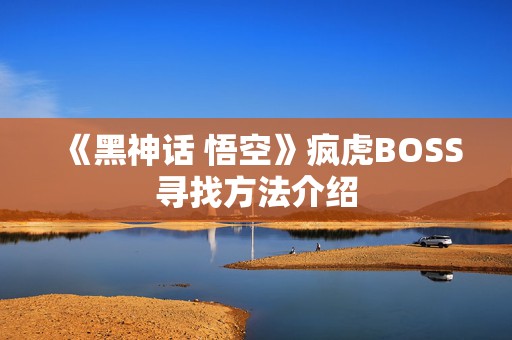 《黑神话 悟空》疯虎BOSS寻找方法介绍