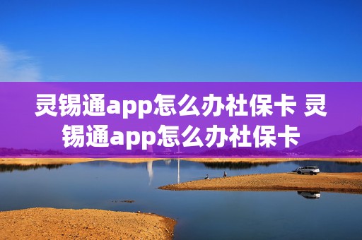 灵锡通app怎么办社保卡 灵锡通app怎么办社保卡