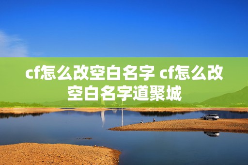 cf怎么改空白名字 cf怎么改空白名字道聚城