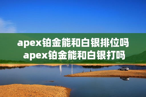 apex铂金能和白银排位吗 apex铂金能和白银打吗