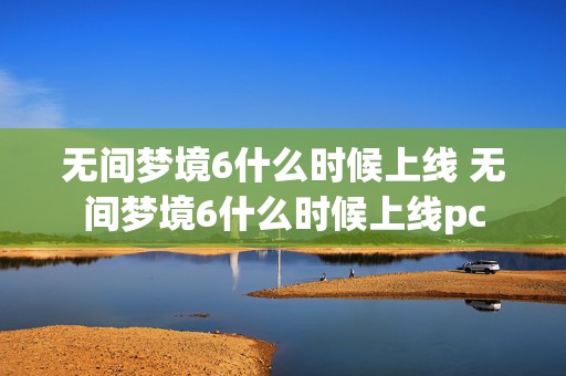 无间梦境6什么时候上线 无间梦境6什么时候上线pc