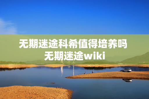 无期迷途科希值得培养吗 无期迷途wiki