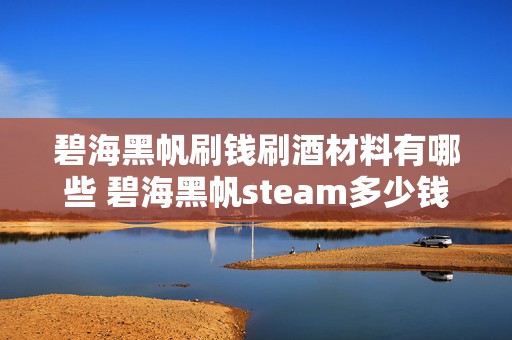 碧海黑帆刷钱刷酒材料有哪些 碧海黑帆steam多少钱