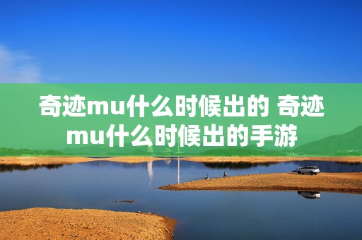 奇迹mu什么时候出的 奇迹mu什么时候出的手游